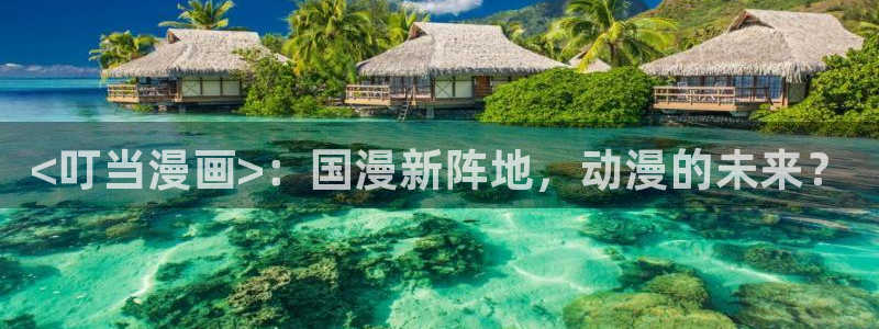 yy汗汗漫画在线观看：<叮当漫画>：国漫新阵地，动漫的未来？