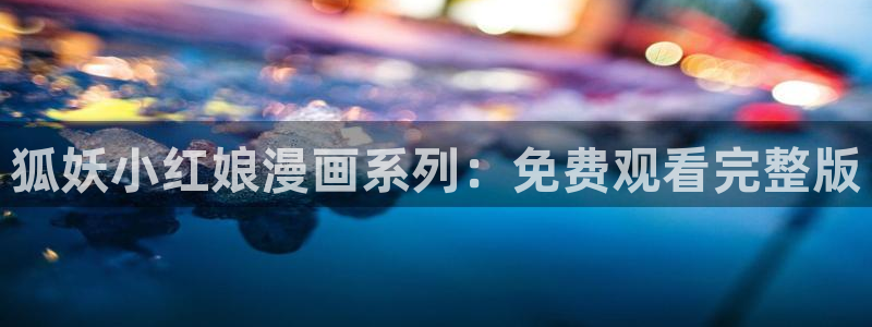 汗汗漫画sss首页：狐妖小红娘漫画系列：免费观看完整版