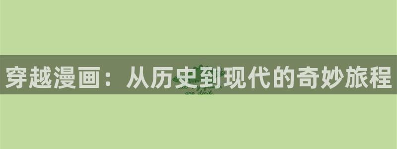 汗汗漫画免费在线入口：穿越漫画：从历史到现代的奇妙旅程