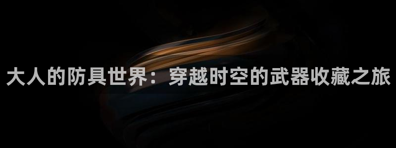羞羞漫画_汗汗漫画：大人的防具世界：穿越时空的武器收藏之旅
