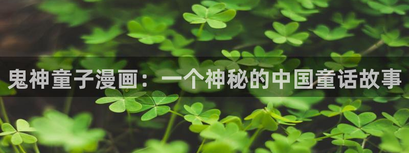 成人汗汗漫画：鬼神童子漫画：一个神秘的中国童话故事